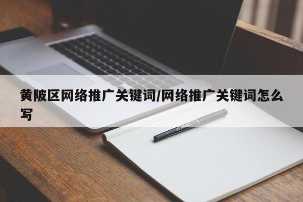 黄陂区网络推广关键词/网络推广关键词怎么写